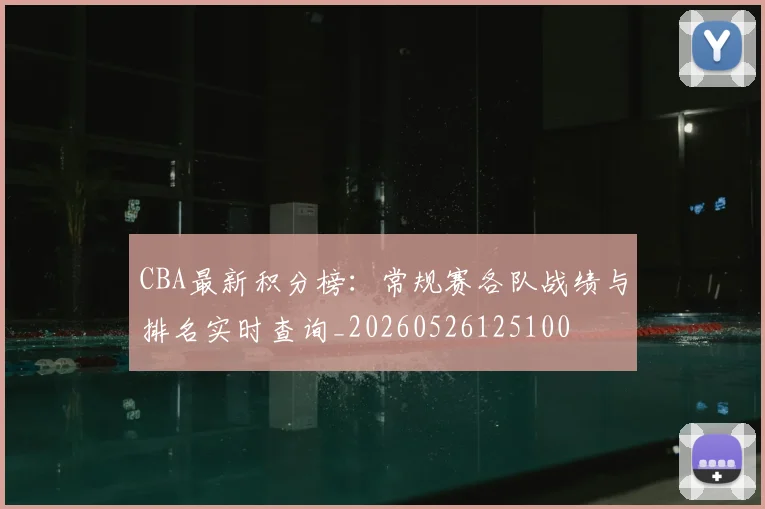 CBA最新积分榜：常规赛各队战绩与排名实时查询_20260526125100
