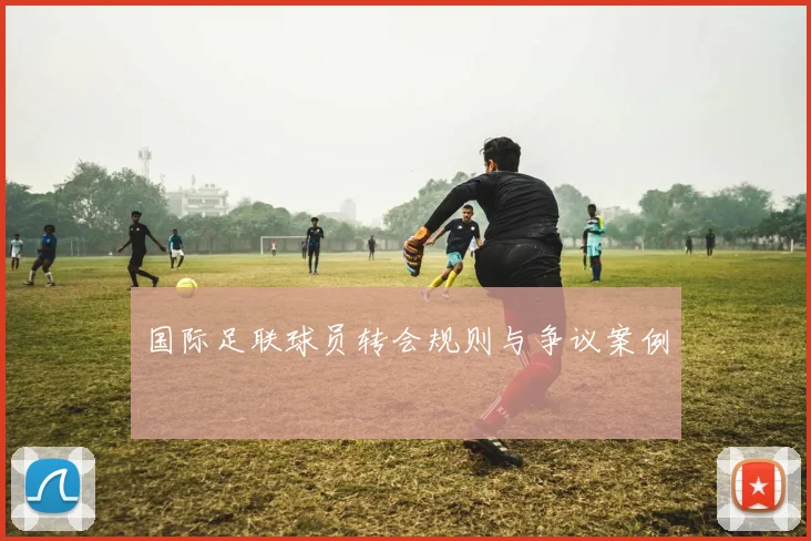 国际足联球员转会规则与争议案例
