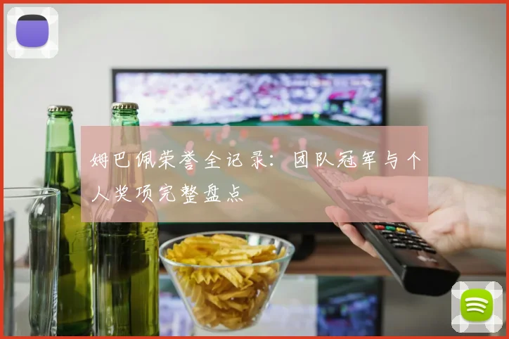 姆巴佩荣誉全记录：团队冠军与个人奖项完整盘点