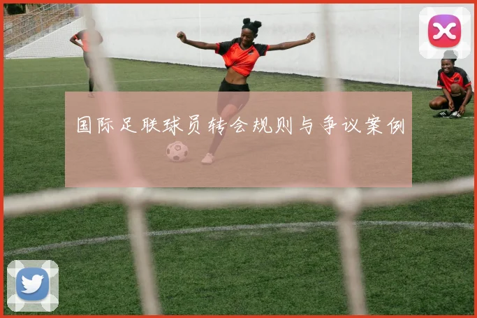 国际足联球员转会规则与争议案例