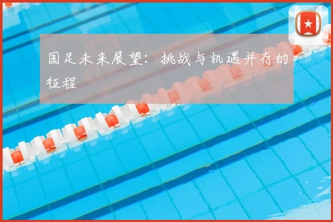 国足未来展望：挑战与机遇并存的征程