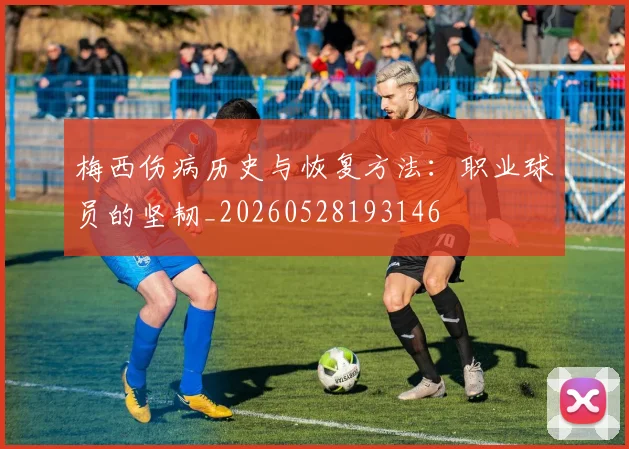 梅西伤病历史与恢复方法:职业球员的坚韧_20260528193146