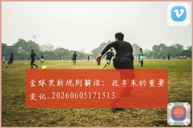 金球奖新规则解读：近年来的重要变化_20260605171513