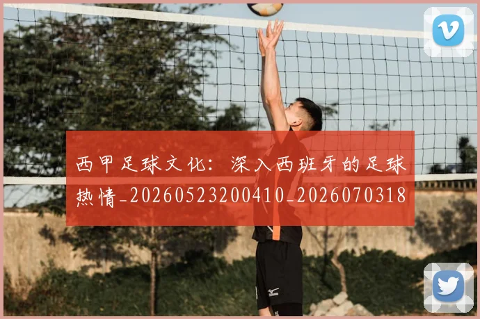 西甲足球文化:深入西班牙的足球热情_20260523200410_20260703181928