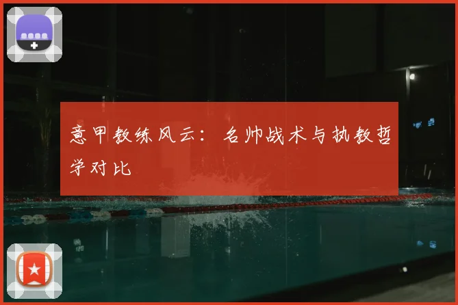 意甲教练风云：名帅战术与执教哲学对比