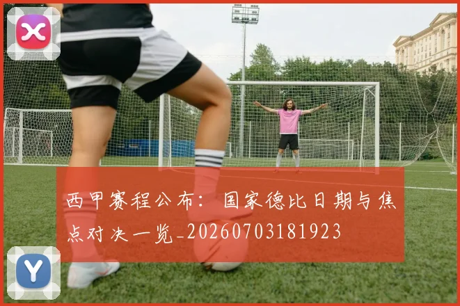 西甲赛程公布:国家德比日期与焦点对决一览_20260703181923