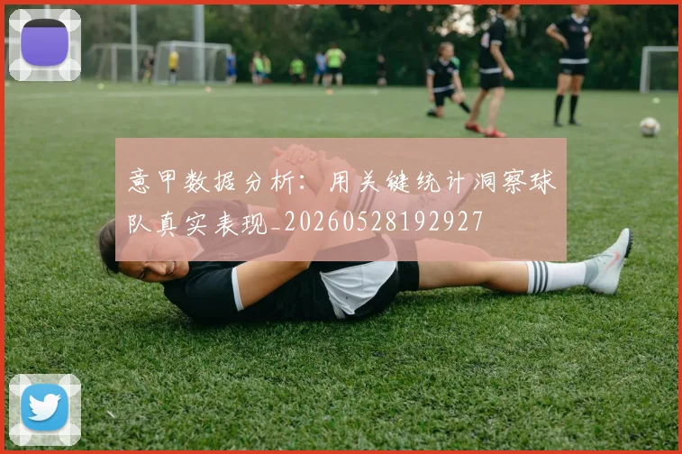 意甲数据分析:用关键统计洞察球队真实表现_20260528192927