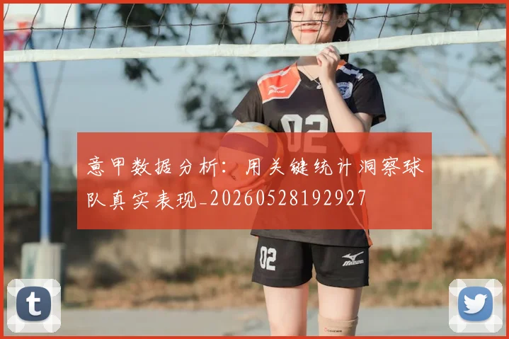 意甲数据分析:用关键统计洞察球队真实表现_20260528192927