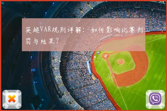英超VAR规则详解：如何影响比赛判罚与结果？